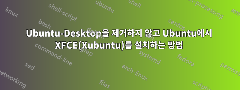 Ubuntu-Desktop을 제거하지 않고 Ubuntu에서 XFCE(Xubuntu)를 설치하는 방법