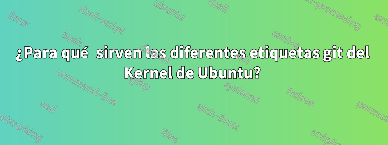 ¿Para qué sirven las diferentes etiquetas git del Kernel de Ubuntu?