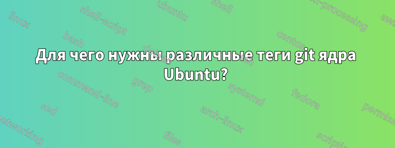 Для чего нужны различные теги git ядра Ubuntu?