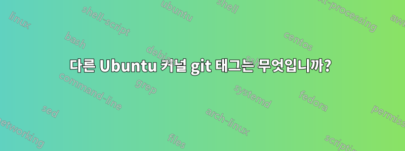 다른 Ubuntu 커널 git 태그는 무엇입니까?
