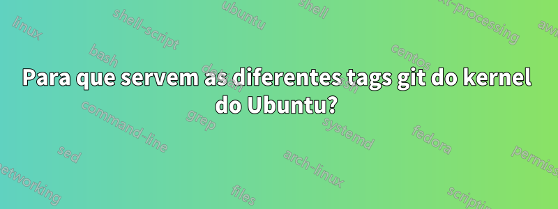 Para que servem as diferentes tags git do kernel do Ubuntu?