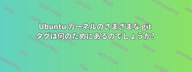 Ubuntu カーネルのさまざまな git タグは何のためにあるのでしょうか?