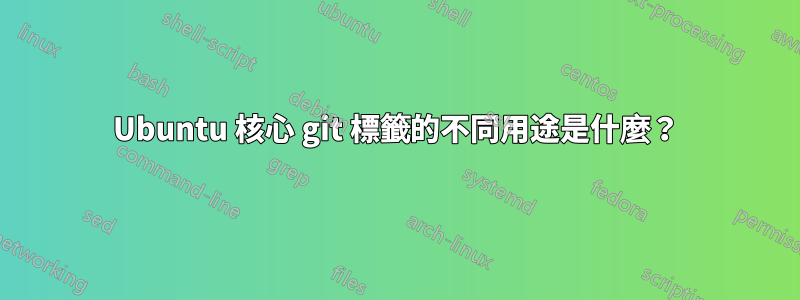 Ubuntu 核心 git 標籤的不同用途是什麼？
