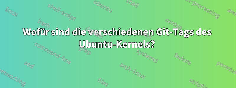 Wofür sind die verschiedenen Git-Tags des Ubuntu-Kernels?