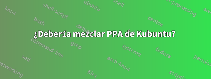 ¿Debería mezclar PPA de Kubuntu?