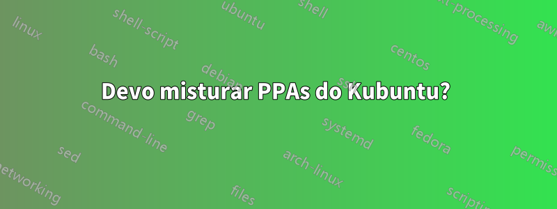 Devo misturar PPAs do Kubuntu?