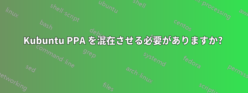 Kubuntu PPA を混在させる必要がありますか?