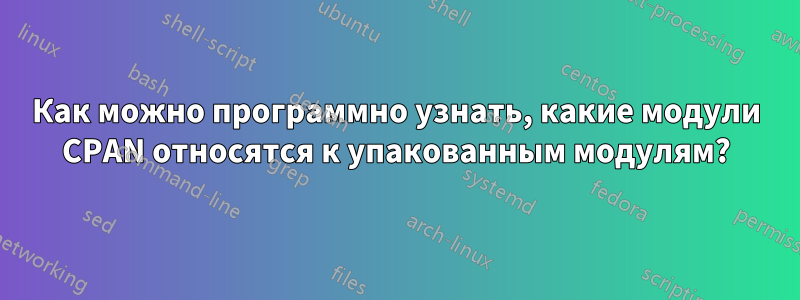 Как можно программно узнать, какие модули CPAN относятся к упакованным модулям?
