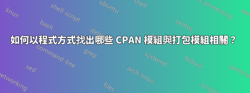 如何以程式方式找出哪些 CPAN 模組與打包模組相關？