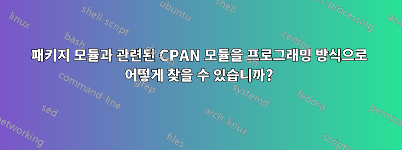 패키지 모듈과 관련된 CPAN 모듈을 프로그래밍 방식으로 어떻게 찾을 수 있습니까?