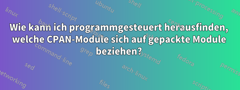 Wie kann ich programmgesteuert herausfinden, welche CPAN-Module sich auf gepackte Module beziehen?