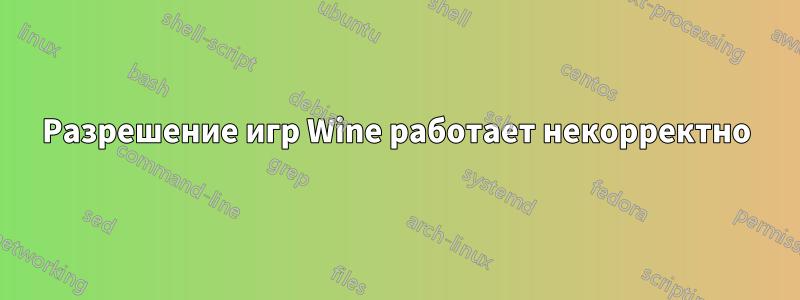 Разрешение игр Wine работает некорректно