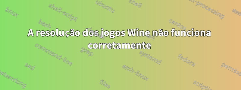 A resolução dos jogos Wine não funciona corretamente