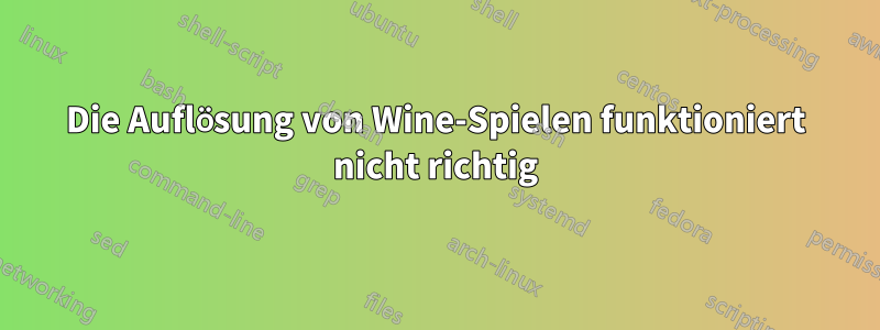 Die Auflösung von Wine-Spielen funktioniert nicht richtig