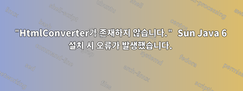 "HtmlConverter가 존재하지 않습니다." Sun Java 6 설치 시 오류가 발생했습니다.