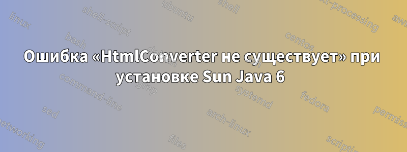 Ошибка «HtmlConverter не существует» при установке Sun Java 6 