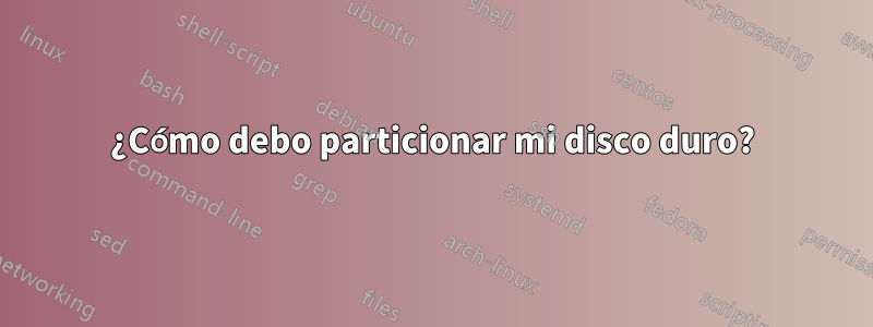 ¿Cómo debo particionar mi disco duro?