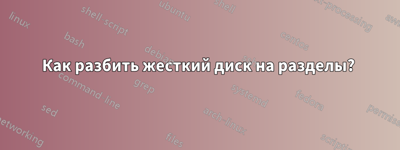Как разбить жесткий диск на разделы?