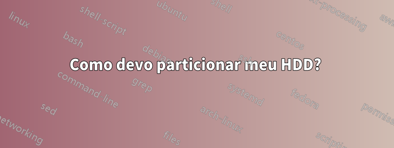 Como devo particionar meu HDD?