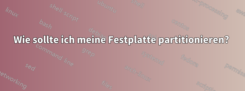 Wie sollte ich meine Festplatte partitionieren?