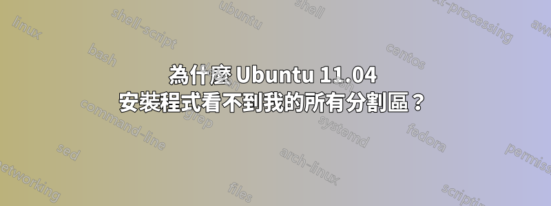 為什麼 Ubuntu 11.04 安裝程式看不到我的所有分割區？
