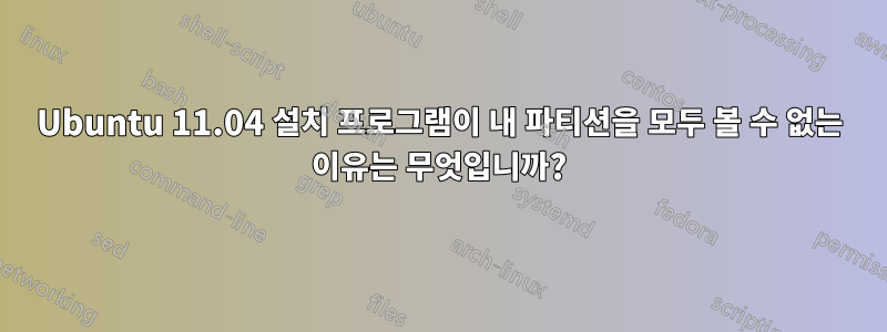 Ubuntu 11.04 설치 프로그램이 내 파티션을 모두 볼 수 없는 이유는 무엇입니까?