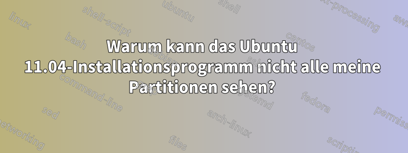 Warum kann das Ubuntu 11.04-Installationsprogramm nicht alle meine Partitionen sehen?