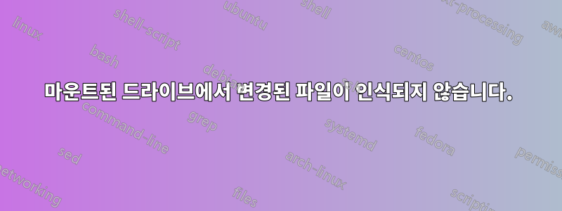 마운트된 드라이브에서 변경된 파일이 인식되지 않습니다.