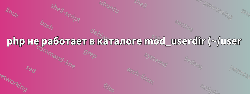 php не работает в каталоге mod_userdir (~/user)
