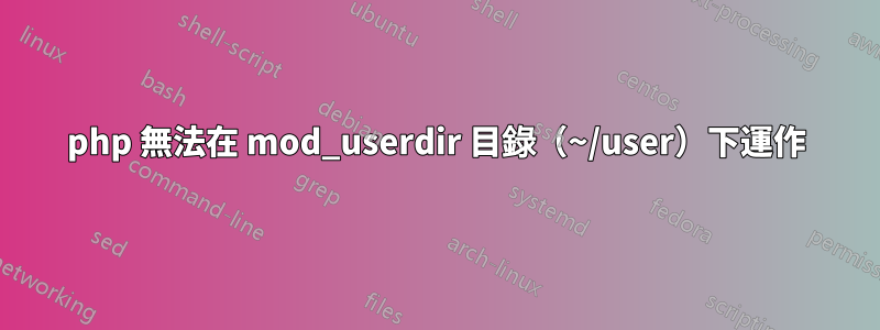 php 無法在 mod_userdir 目錄（~/user）下運作