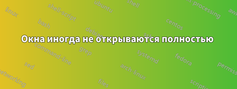 Окна иногда не открываются полностью