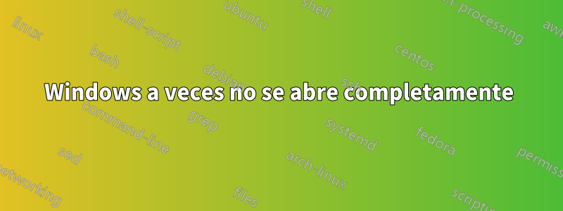 Windows a veces no se abre completamente