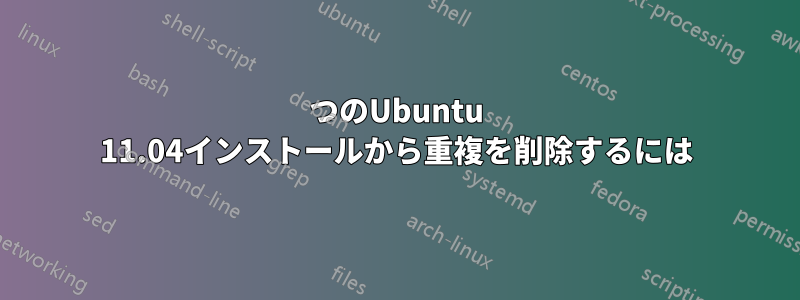 2つのUbuntu 11.04インストールから重複を削除するには