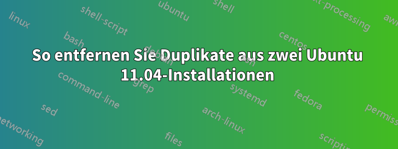 So entfernen Sie Duplikate aus zwei Ubuntu 11.04-Installationen