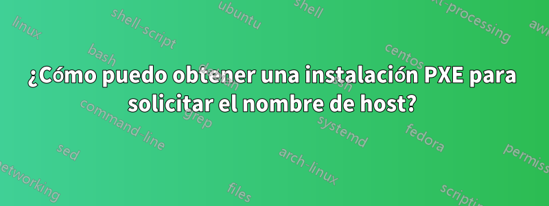 ¿Cómo puedo obtener una instalación PXE para solicitar el nombre de host?