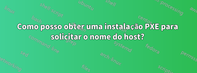 Como posso obter uma instalação PXE para solicitar o nome do host?