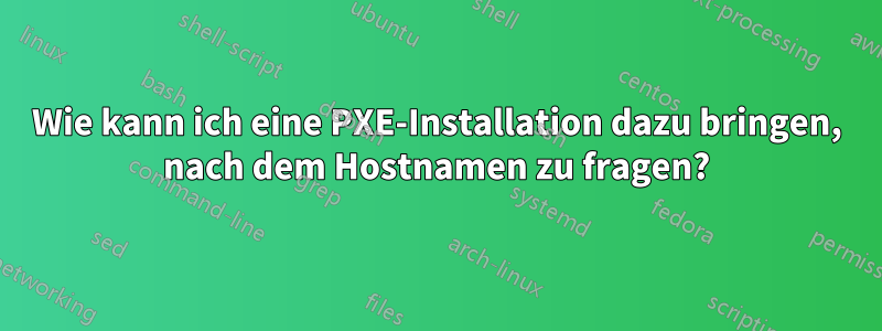 Wie kann ich eine PXE-Installation dazu bringen, nach dem Hostnamen zu fragen?