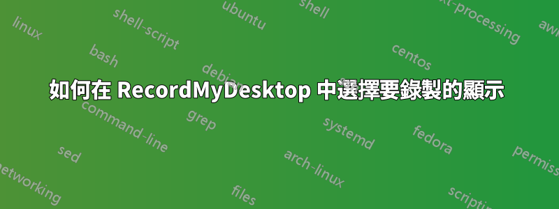 如何在 RecordMyDesktop 中選擇要錄製的顯示