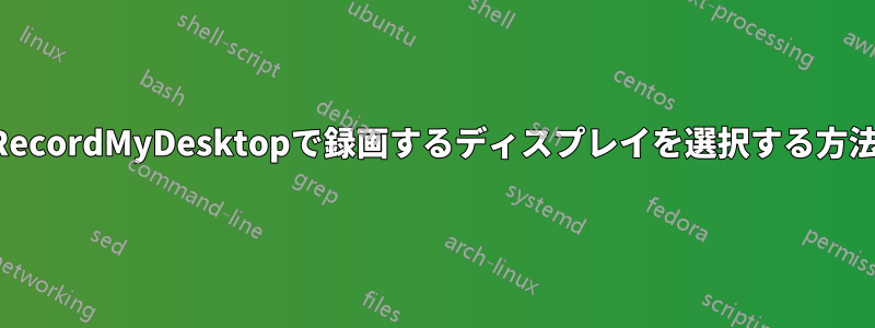 RecordMyDesktopで録画するディスプレイを選択する方法