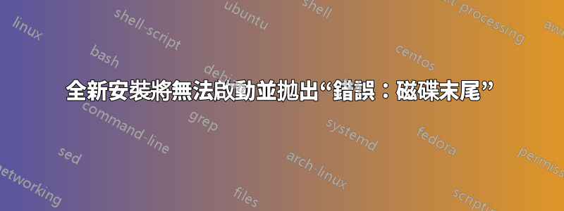 全新安裝將無法啟動並拋出“錯誤：磁碟末尾”