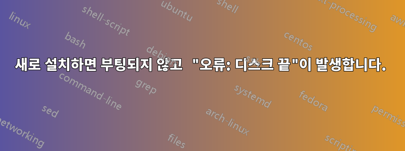 새로 설치하면 부팅되지 않고 "오류: 디스크 끝"이 발생합니다.