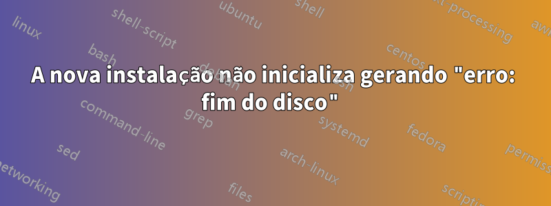 A nova instalação não inicializa gerando "erro: fim do disco"