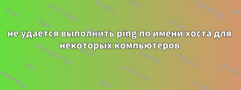 не удается выполнить ping по имени хоста для некоторых компьютеров