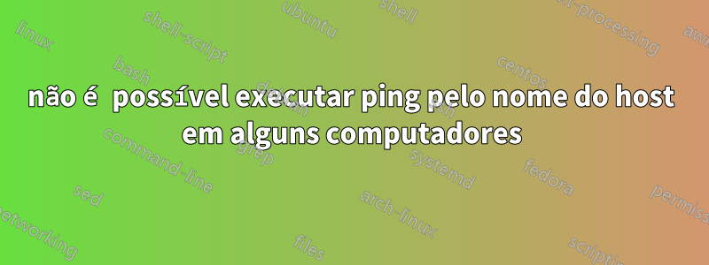 não é possível executar ping pelo nome do host em alguns computadores