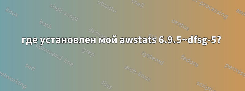 где установлен мой awstats 6.9.5~dfsg-5?