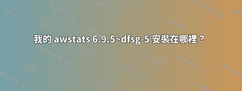 我的 awstats 6.9.5~dfsg-5 安裝在哪裡？