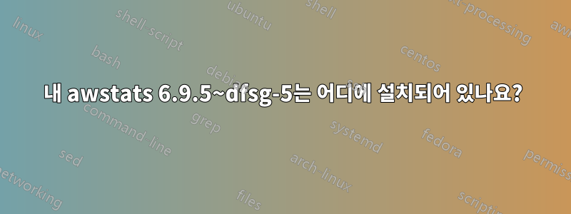 내 awstats 6.9.5~dfsg-5는 어디에 설치되어 있나요?