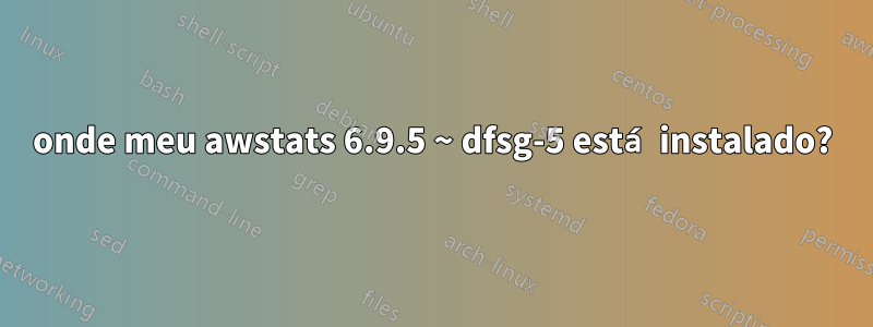 onde meu awstats 6.9.5 ~ dfsg-5 está instalado?