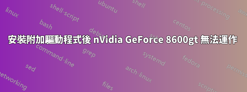 安裝附加驅動程式後 nVidia GeForce 8600gt 無法運作