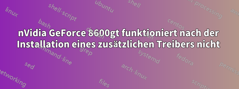 nVidia GeForce 8600gt funktioniert nach der Installation eines zusätzlichen Treibers nicht
